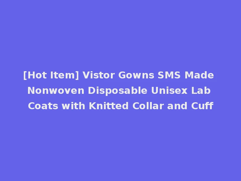 [Hot Item] Vistor Gowns SMS Made Nonwoven Disposable Unisex Lab Coats with Knitted Collar and Cuff