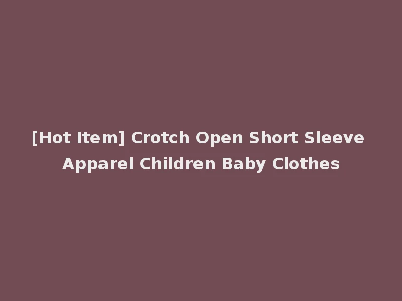 [Hot Item] Crotch Open Short Sleeve Apparel Children Baby Clothes