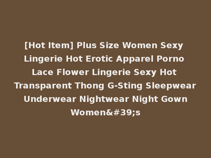 [Hot Item] Plus Size Women Sexy Lingerie Hot Erotic Apparel Porno Lace Flower Lingerie Sexy Hot Transparent Thong G-Sting Sleepwear Underwear Nightwear Night Gown Women's