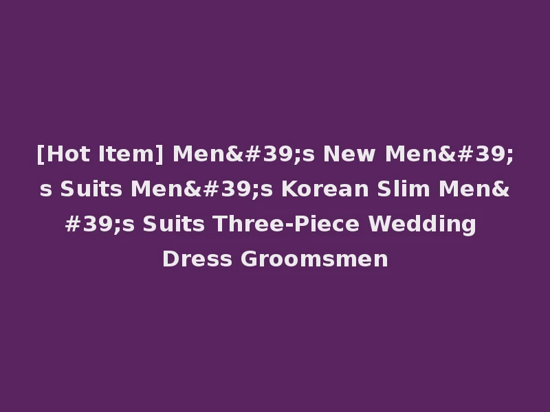 [Hot Item] Men's New Men's Suits Men's Korean Slim Men's Suits Three-Piece Wedding Dress Groomsmen