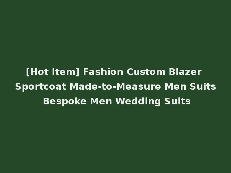 [Hot Item] Fashion Custom Blazer Sportcoat Made-to-Measure Men Suits Bespoke Men Wedding Suits