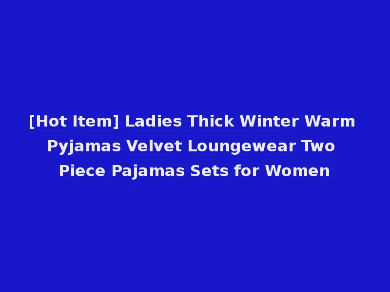 [Hot Item] Ladies Thick Winter Warm Pyjamas Velvet Loungewear Two Piece Pajamas Sets for Women