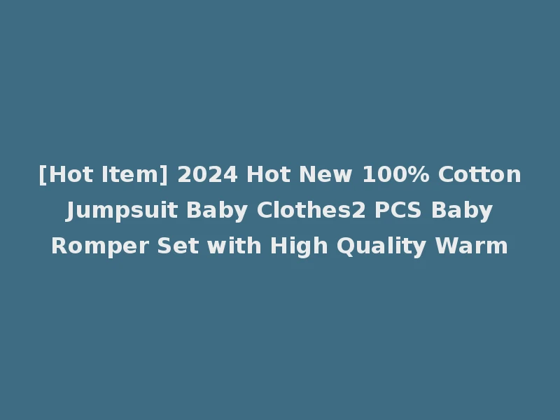 [Hot Item] 2024 Hot New 100% Cotton Jumpsuit Baby Clothes2 PCS Baby Romper Set with High Quality Warm