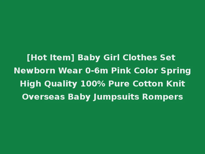 [Hot Item] Baby Girl Clothes Set Newborn Wear 0-6m Pink Color Spring High Quality 100% Pure Cotton Knit Overseas Baby Jumpsuits Rompers