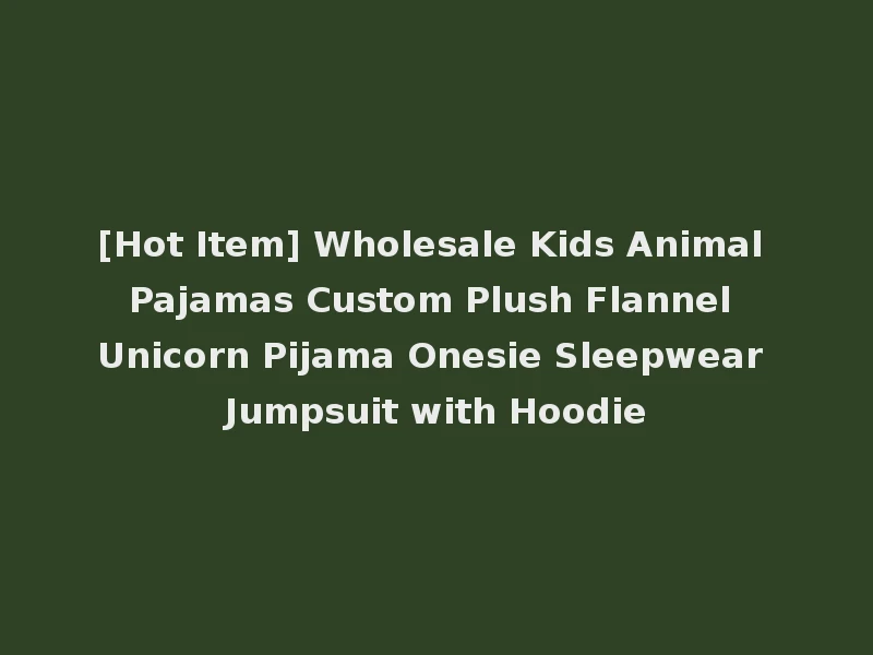 [Hot Item] Wholesale Kids Animal Pajamas Custom Plush Flannel Unicorn Pijama Onesie Sleepwear Jumpsuit with Hoodie