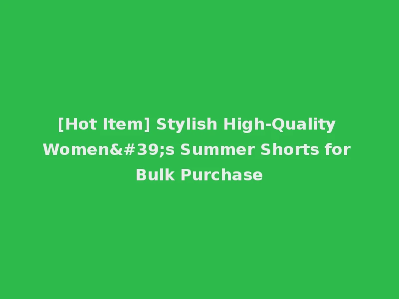 [Hot Item] Stylish High-Quality Women's Summer Shorts for Bulk Purchase