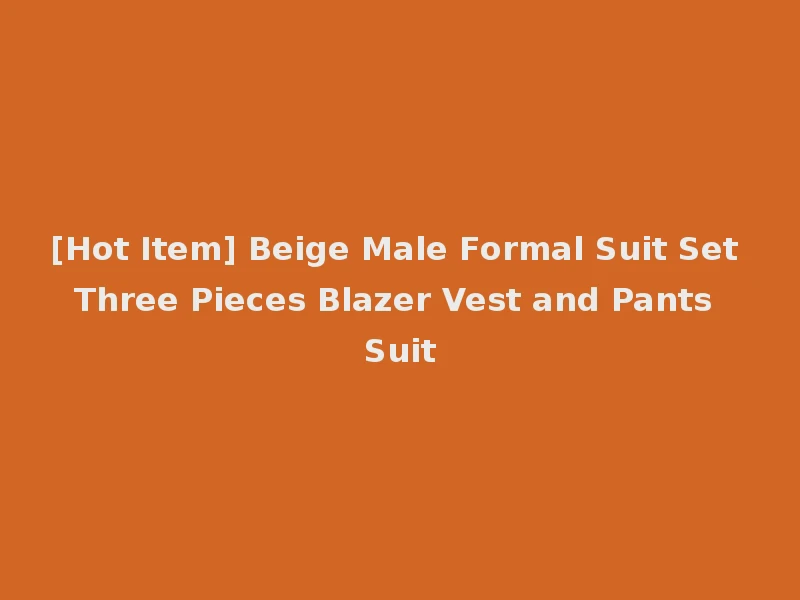 [Hot Item] Beige Male Formal Suit Set Three Pieces Blazer Vest and Pants Suit