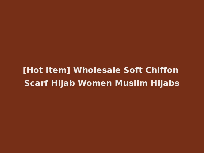 [Hot Item] Wholesale Soft Chiffon Scarf Hijab Women Muslim Hijabs