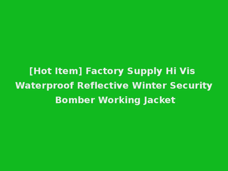 [Hot Item] Factory Supply Hi Vis Waterproof Reflective Winter Security Bomber Working Jacket