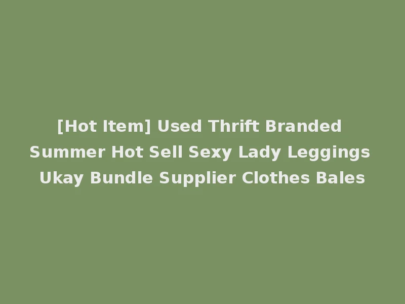 [Hot Item] Used Thrift Branded Summer Hot Sell Sexy Lady Leggings Ukay Bundle Supplier Clothes Bales