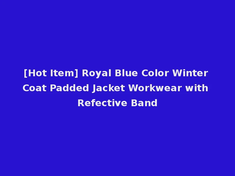 [Hot Item] Royal Blue Color Winter Coat Padded Jacket Workwear with Refective Band