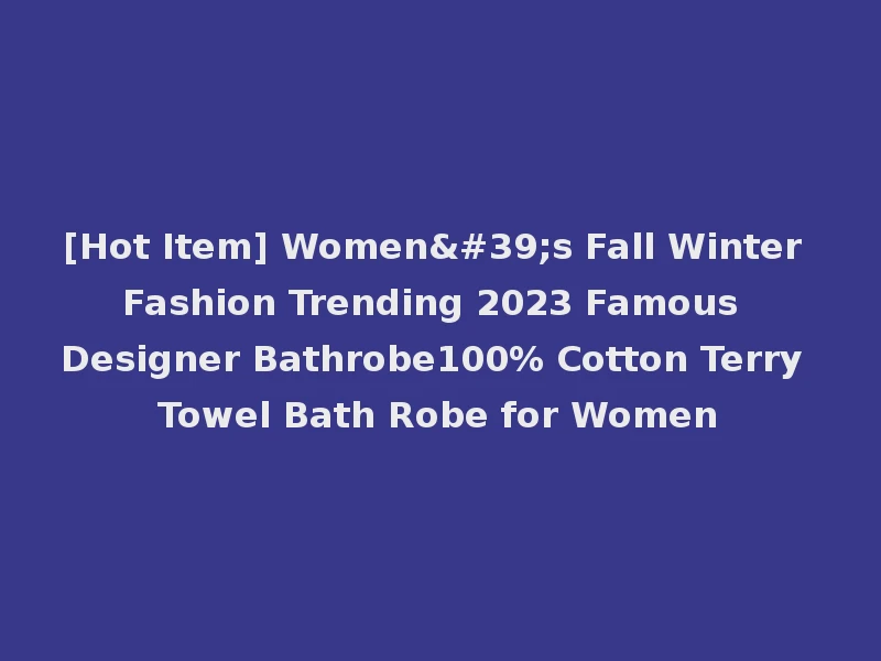 [Hot Item] Women's Fall Winter Fashion Trending 2023 Famous Designer Bathrobe100% Cotton Terry Towel Bath Robe for Women