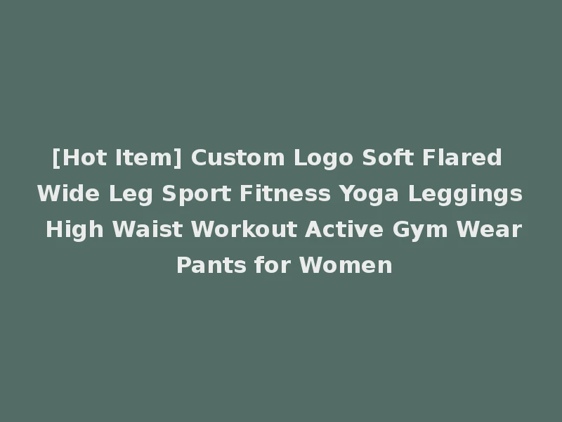 [Hot Item] Custom Logo Soft Flared Wide Leg Sport Fitness Yoga Leggings High Waist Workout Active Gym Wear Pants for Women