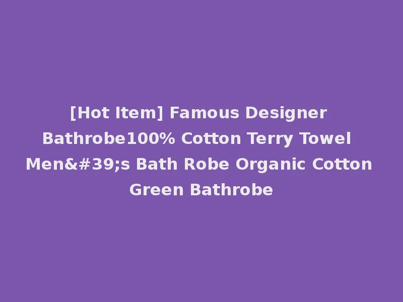[Hot Item] Famous Designer Bathrobe100% Cotton Terry Towel Men's Bath Robe Organic Cotton Green Bathrobe