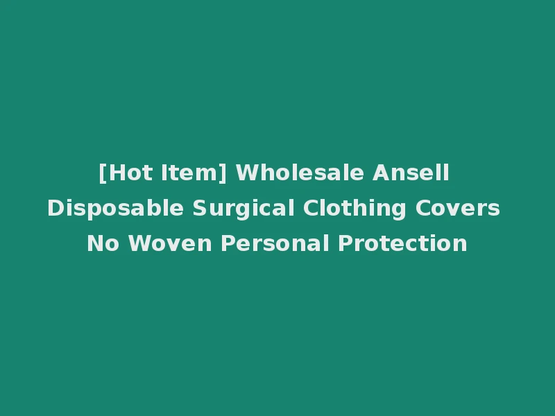 [Hot Item] Wholesale Ansell Disposable Surgical Clothing Covers No Woven Personal Protection