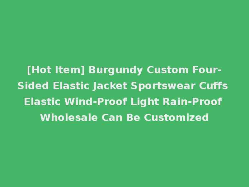 [Hot Item] Burgundy Custom Four-Sided Elastic Jacket Sportswear Cuffs Elastic Wind-Proof Light Rain-Proof Wholesale Can Be Customized