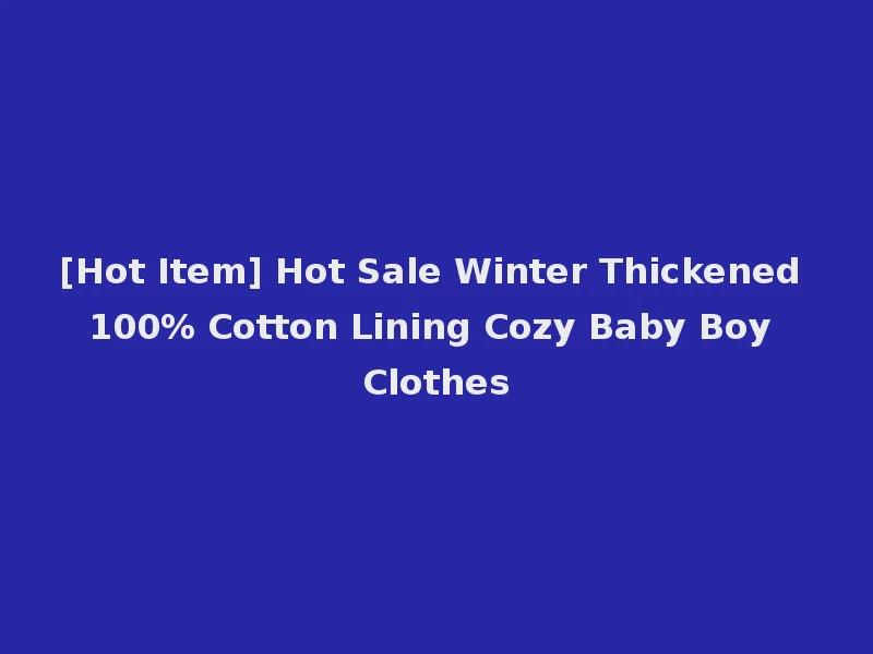 [Hot Item] Hot Sale Winter Thickened 100% Cotton Lining Cozy Baby Boy Clothes