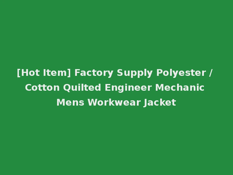 [Hot Item] Factory Supply Polyester / Cotton Quilted Engineer Mechanic Mens Workwear Jacket
