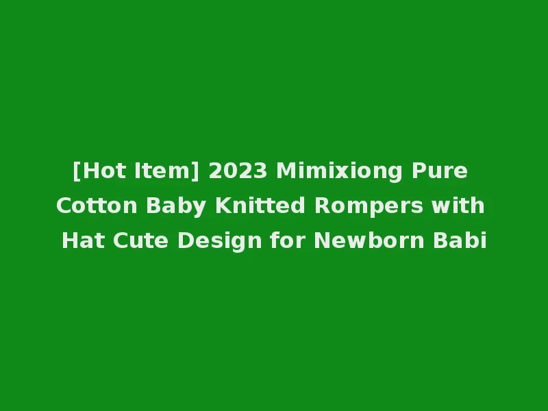 [Hot Item] 2023 Mimixiong Pure Cotton Baby Knitted Rompers with Hat Cute Design for Newborn Babi