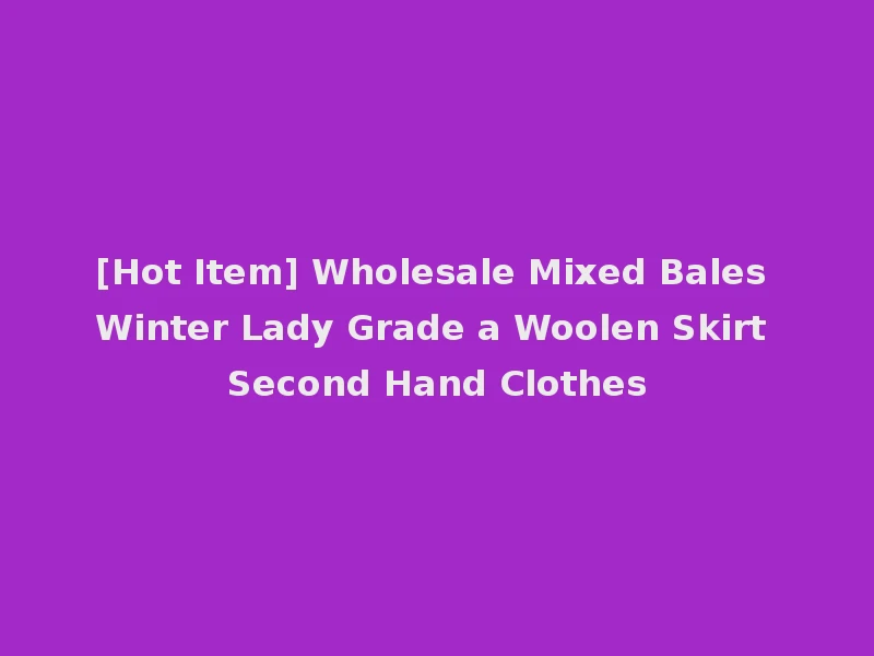[Hot Item] Wholesale Mixed Bales Winter Lady Grade a Woolen Skirt Second Hand Clothes