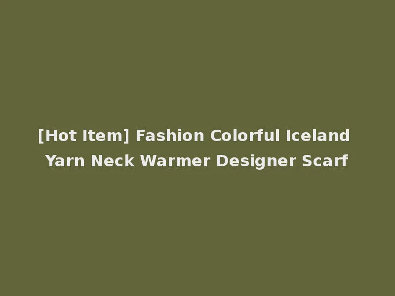[Hot Item] Fashion Colorful Iceland Yarn Neck Warmer Designer Scarf