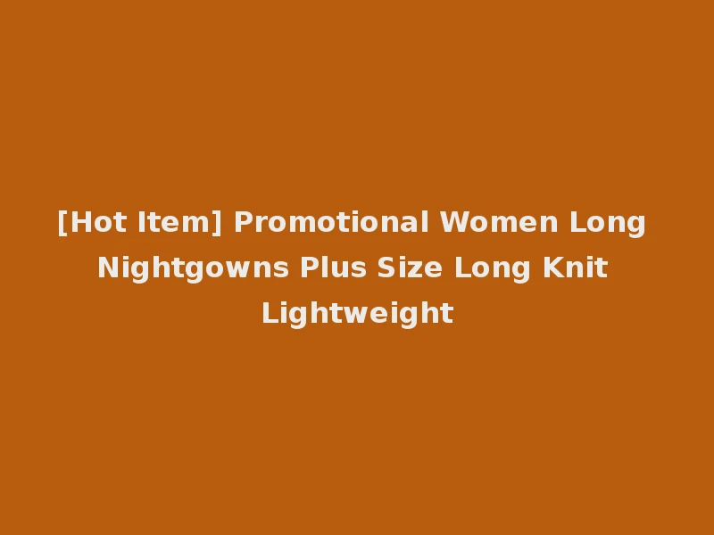 [Hot Item] Promotional Women Long Nightgowns Plus Size Long Knit Lightweight