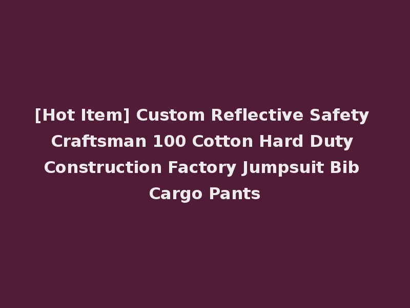 [Hot Item] Custom Reflective Safety Craftsman 100 Cotton Hard Duty Construction Factory Jumpsuit Bib Cargo Pants