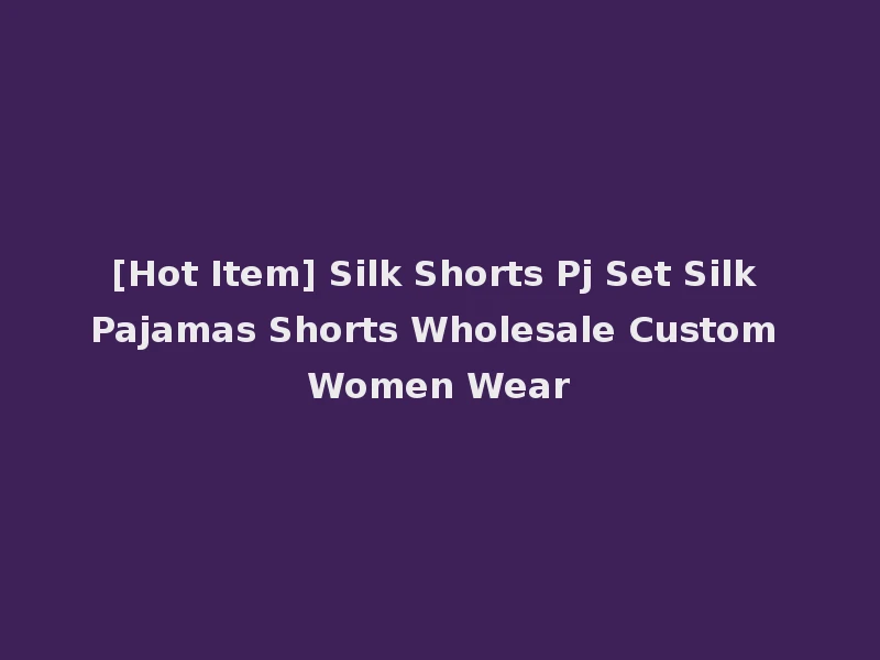 [Hot Item] Silk Shorts Pj Set Silk Pajamas Shorts Wholesale Custom Women Wear
