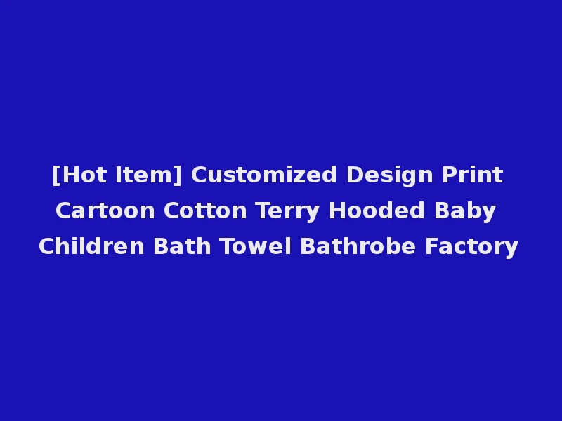 [Hot Item] Customized Design Print Cartoon Cotton Terry Hooded Baby Children Bath Towel Bathrobe Factory