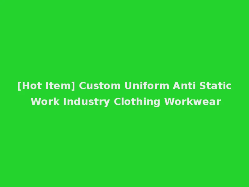 [Hot Item] Custom Uniform Anti Static Work Industry Clothing Workwear