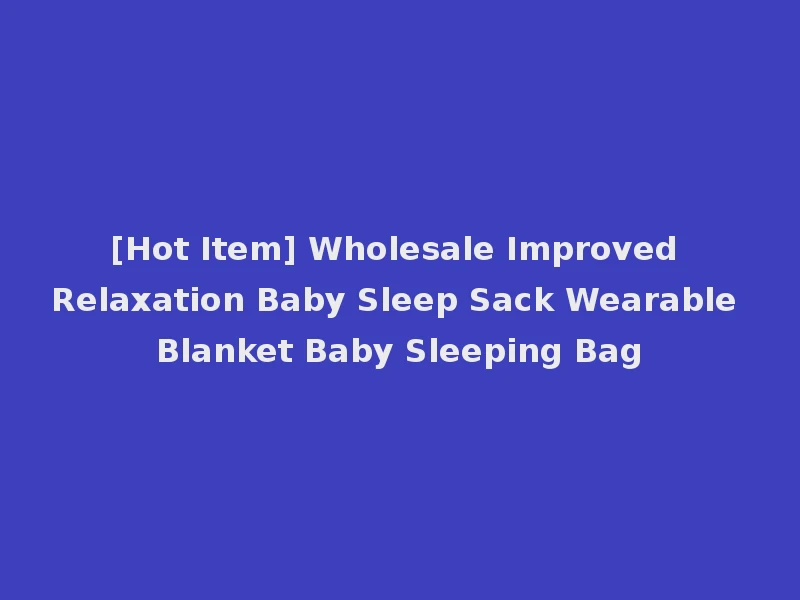 [Hot Item] Wholesale Improved Relaxation Baby Sleep Sack Wearable Blanket Baby Sleeping Bag