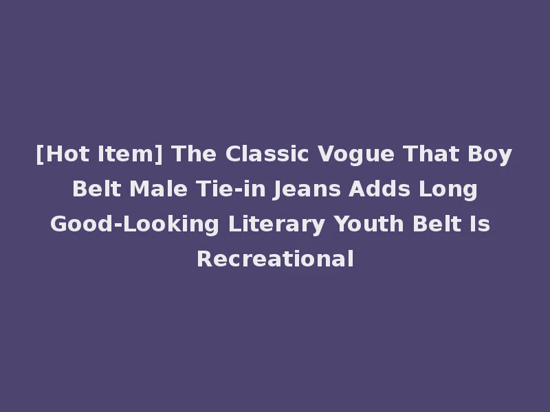 [Hot Item] The Classic Vogue That Boy Belt Male Tie-in Jeans Adds Long Good-Looking Literary Youth Belt Is Recreational