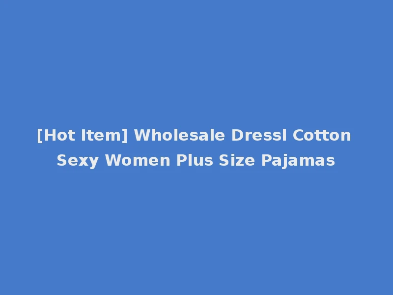 [Hot Item] Wholesale Dressl Cotton Sexy Women Plus Size Pajamas