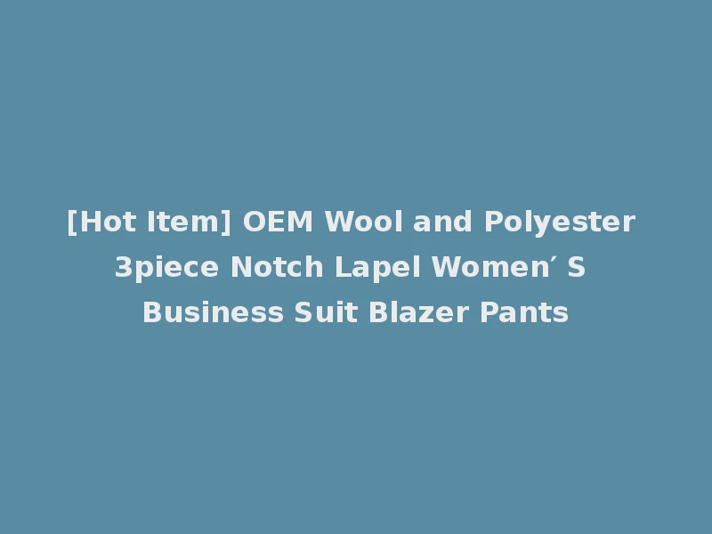 [Hot Item] OEM Wool and Polyester 3piece Notch Lapel Women′ S Business Suit Blazer Pants