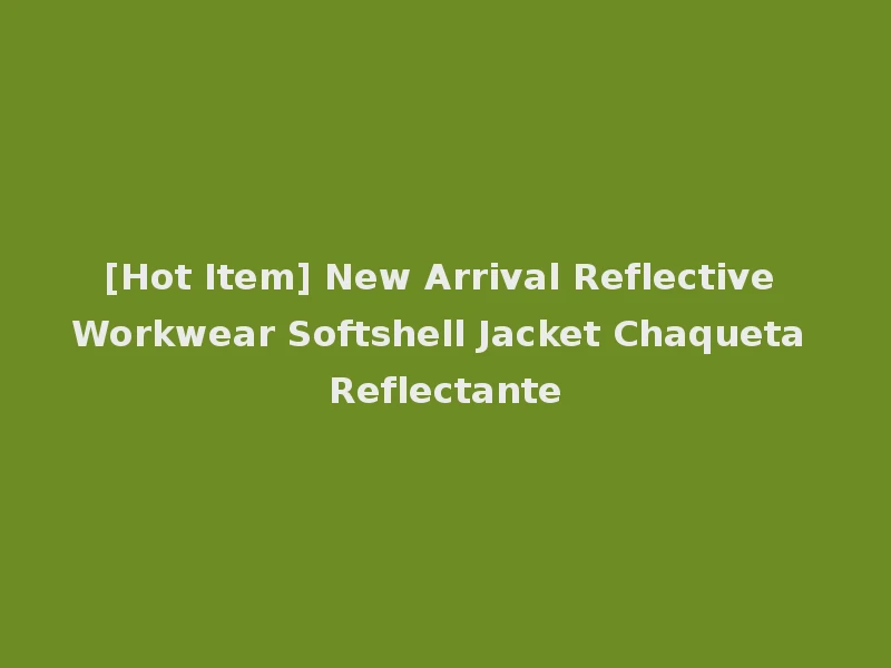 [Hot Item] New Arrival Reflective Workwear Softshell Jacket Chaqueta Reflectante