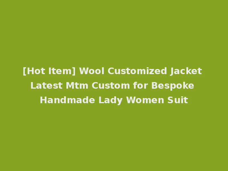 [Hot Item] Wool Customized Jacket Latest Mtm Custom for Bespoke Handmade Lady Women Suit