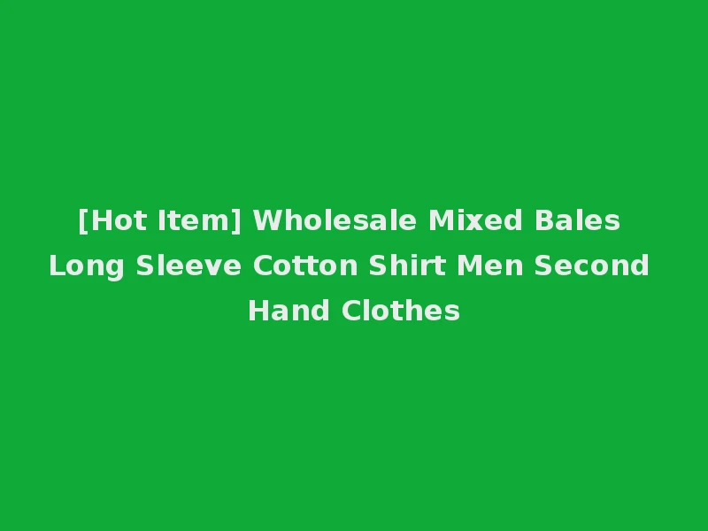 [Hot Item] Wholesale Mixed Bales Long Sleeve Cotton Shirt Men Second Hand Clothes