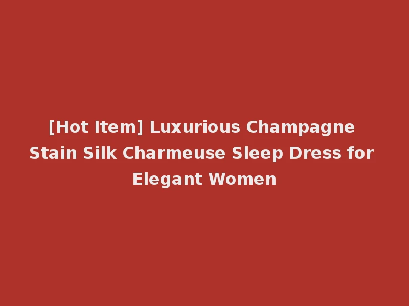 [Hot Item] Luxurious Champagne Stain Silk Charmeuse Sleep Dress for Elegant Women