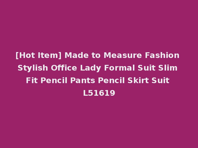[Hot Item] Made to Measure Fashion Stylish Office Lady Formal Suit Slim Fit Pencil Pants Pencil Skirt Suit L51619