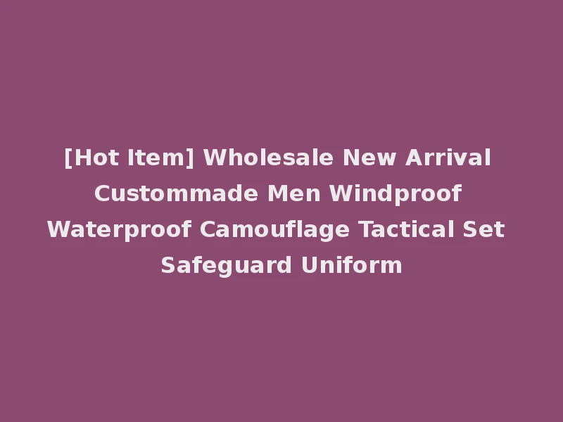 [Hot Item] Wholesale New Arrival Custommade Men Windproof Waterproof Camouflage Tactical Set Safeguard Uniform