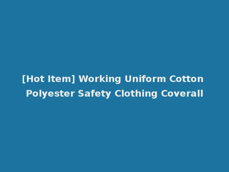 [Hot Item] Working Uniform Cotton Polyester Safety Clothing Coverall