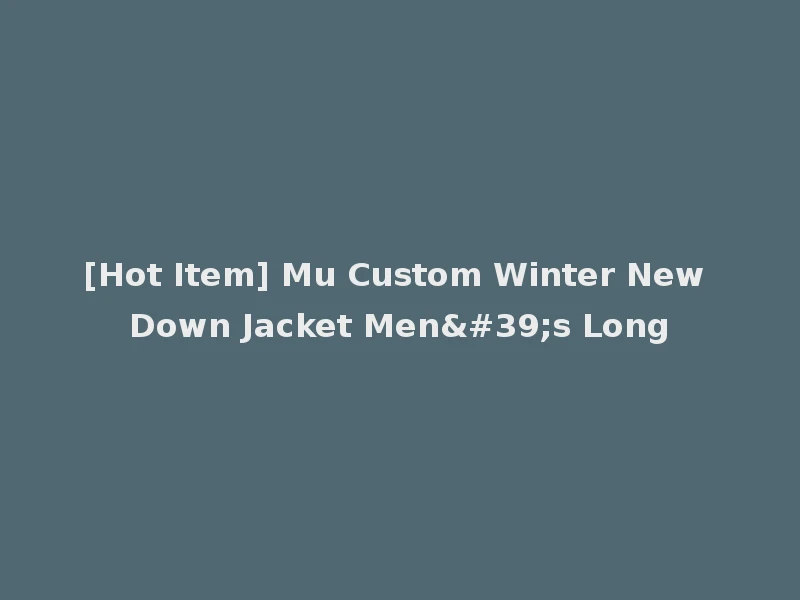 [Hot Item] Mu Custom Winter New Down Jacket Men's Long