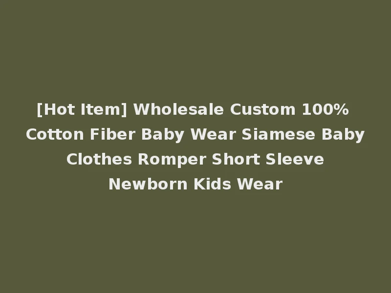 [Hot Item] Wholesale Custom 100% Cotton Fiber Baby Wear Siamese Baby Clothes Romper Short Sleeve Newborn Kids Wear