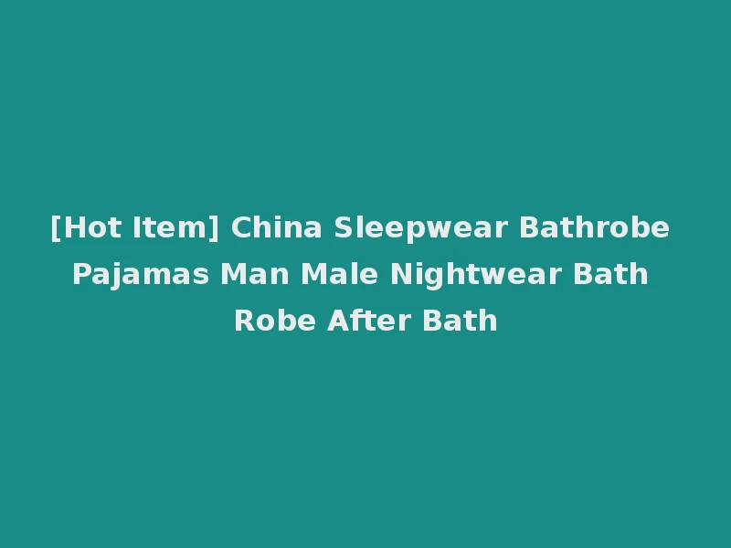 [Hot Item] China Sleepwear Bathrobe Pajamas Man Male Nightwear Bath Robe After Bath