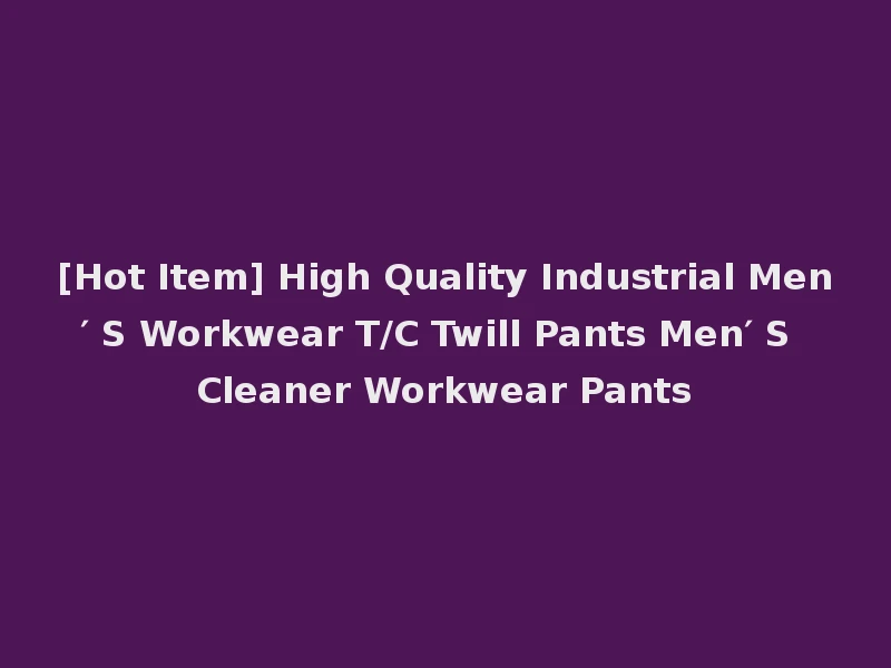 [Hot Item] High Quality Industrial Men′ S Workwear T/C Twill Pants Men′ S Cleaner Workwear Pants
