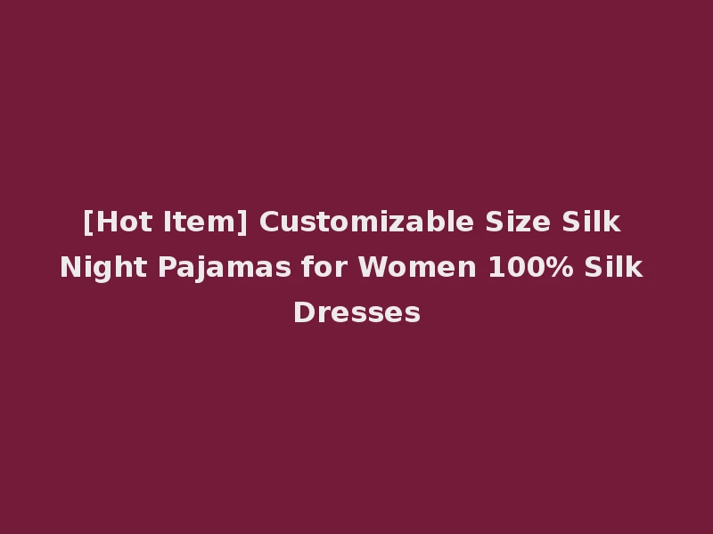 [Hot Item] Customizable Size Silk Night Pajamas for Women 100% Silk Dresses
