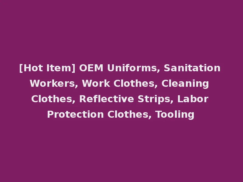 [Hot Item] OEM Uniforms, Sanitation Workers, Work Clothes, Cleaning Clothes, Reflective Strips, Labor Protection Clothes, Tooling