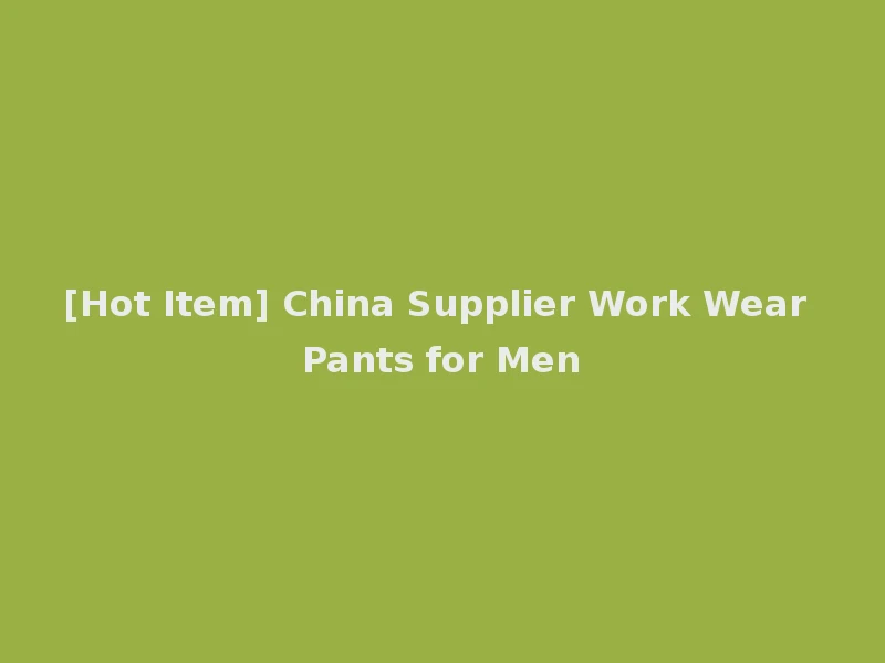 [Hot Item] China Supplier Work Wear Pants for Men