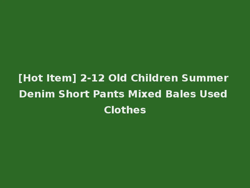 [Hot Item] 2-12 Old Children Summer Denim Short Pants Mixed Bales Used Clothes