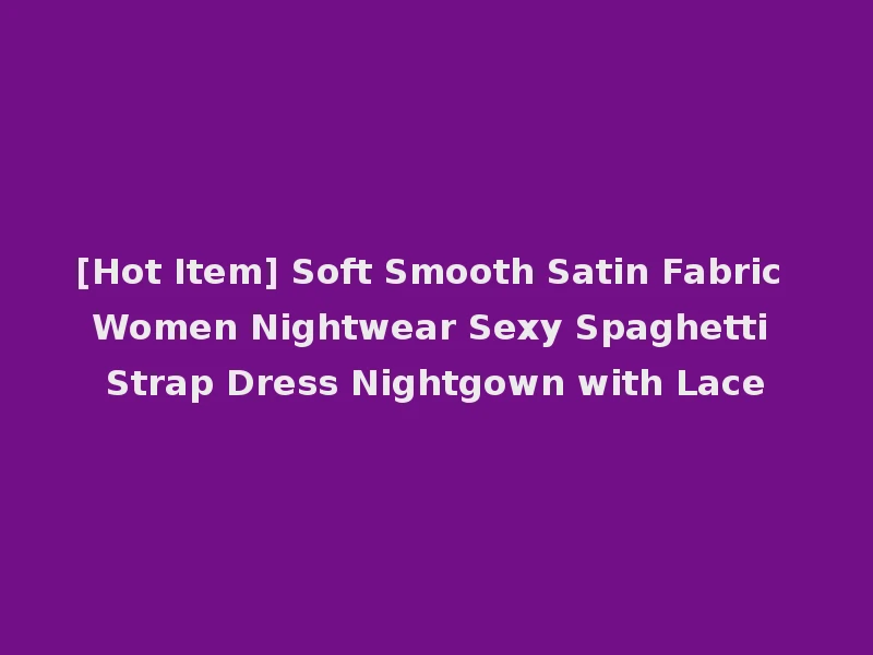 [Hot Item] Soft Smooth Satin Fabric Women Nightwear Sexy Spaghetti Strap Dress Nightgown with Lace
